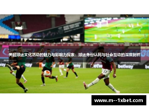 英超球迷文化活动的魅力与影响力探索：球迷身份认同与社会互动的深度剖析