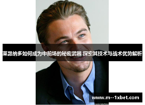 莱昂纳多如何成为中前场的秘密武器 探索其技术与战术优势解析