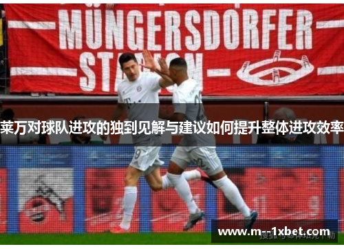 莱万对球队进攻的独到见解与建议如何提升整体进攻效率