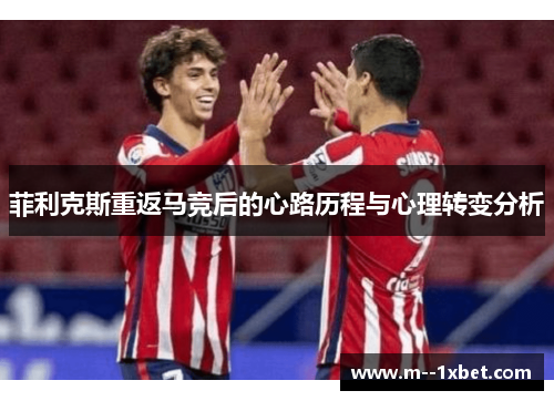 菲利克斯重返马竞后的心路历程与心理转变分析