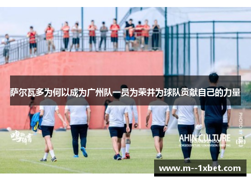 萨尔瓦多为何以成为广州队一员为荣并为球队贡献自己的力量