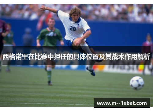 西格诺里在比赛中担任的具体位置及其战术作用解析