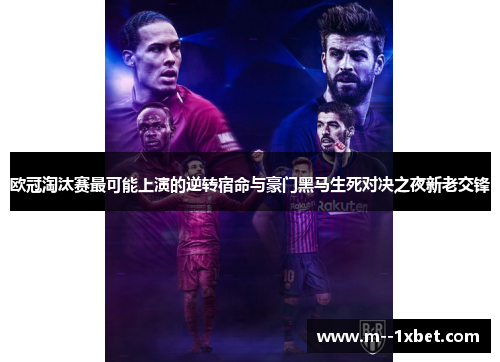 欧冠淘汰赛最可能上演的逆转宿命与豪门黑马生死对决之夜新老交锋