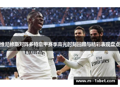 维尼修斯对阵多特意甲赛季高光时刻回顾与精彩表现盘点