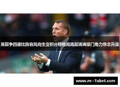 英超争四德比阵容风向生变积分榜格局再起波澜豪门角力悬念升温