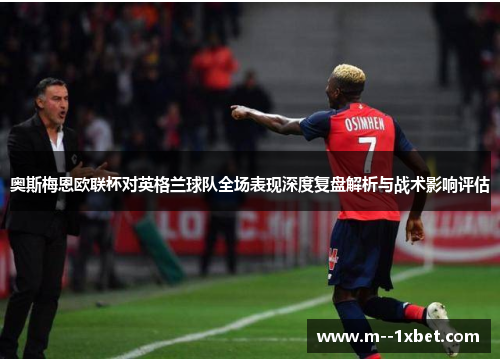 奥斯梅恩欧联杯对英格兰球队全场表现深度复盘解析与战术影响评估