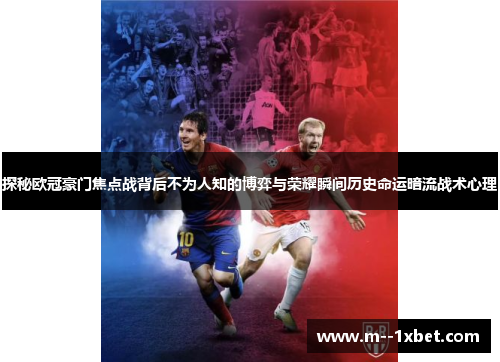 探秘欧冠豪门焦点战背后不为人知的博弈与荣耀瞬间历史命运暗流战术心理