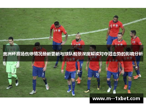 美洲杯赛场伤停情况最新更新与球队前景深度解读对夺冠走势的影响分析