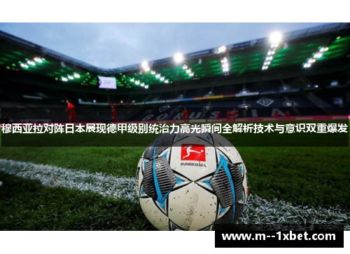 穆西亚拉对阵日本展现德甲级别统治力高光瞬间全解析技术与意识双重爆发