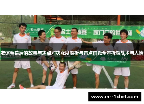 友谊赛幕后的故事与焦点对决深度解析与看点前瞻全景拆解战术与人情
