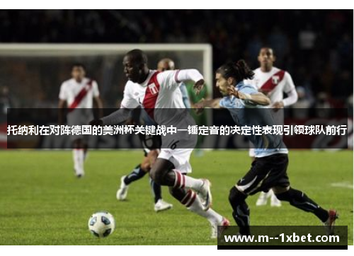 托纳利在对阵德国的美洲杯关键战中一锤定音的决定性表现引领球队前行