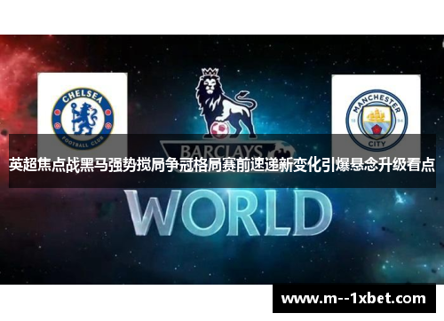 英超焦点战黑马强势搅局争冠格局赛前速递新变化引爆悬念升级看点