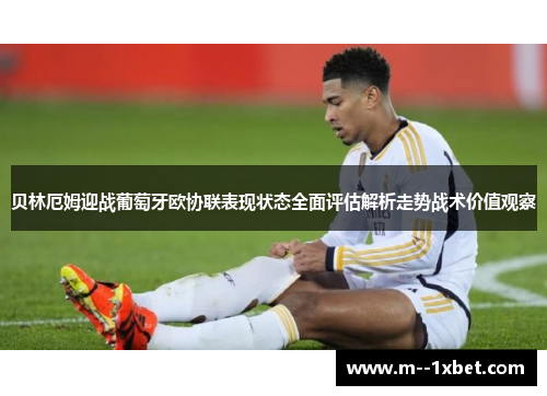 贝林厄姆迎战葡萄牙欧协联表现状态全面评估解析走势战术价值观察
