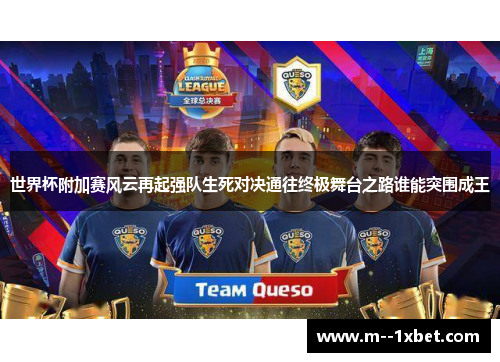 世界杯附加赛风云再起强队生死对决通往终极舞台之路谁能突围成王
