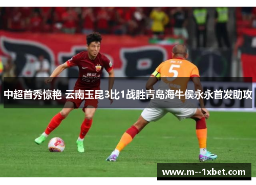 中超首秀惊艳 云南玉昆3比1战胜青岛海牛侯永永首发助攻