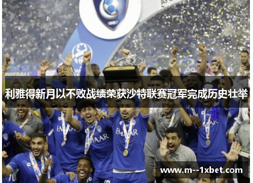 利雅得新月以不败战绩荣获沙特联赛冠军完成历史壮举