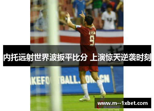 内托远射世界波扳平比分 上演惊天逆袭时刻