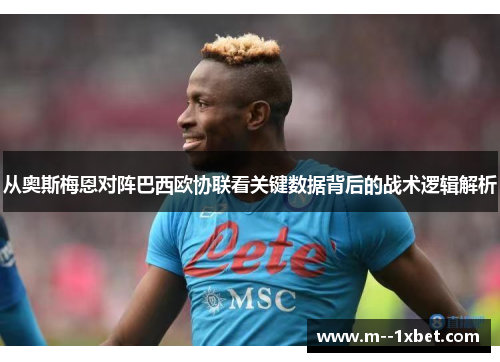 从奥斯梅恩对阵巴西欧协联看关键数据背后的战术逻辑解析